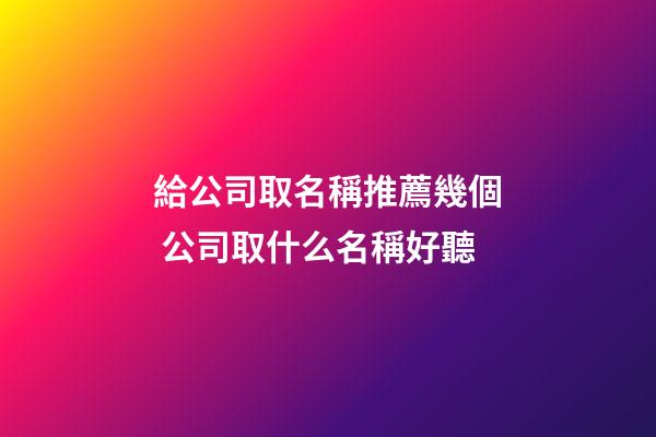 給公司取名稱推薦幾個 公司取什么名稱好聽-第1張-公司起名-玄機派